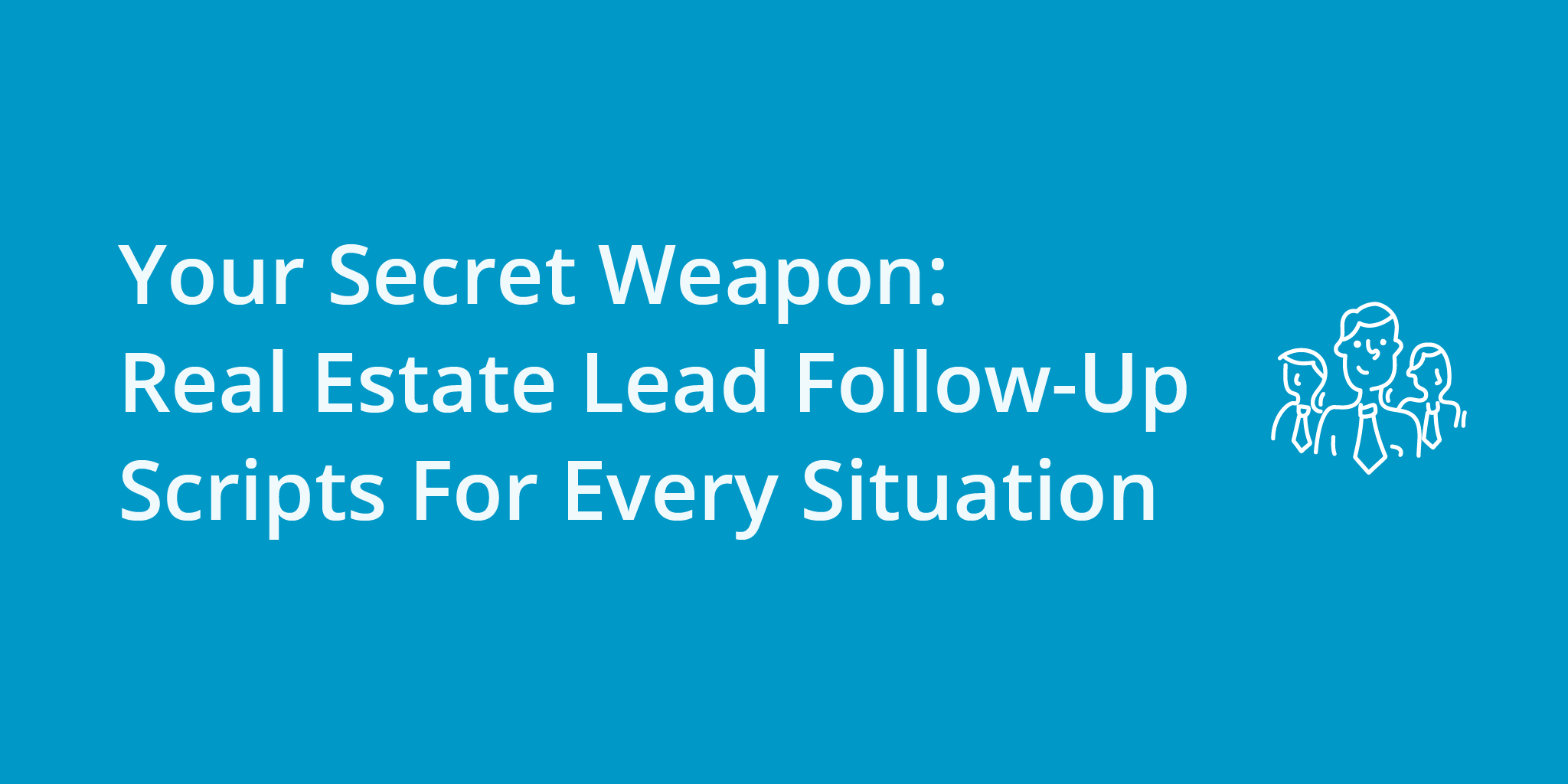 Your Secret Weapon: Real Estate Lead Follow-Up Scripts For Every Situation