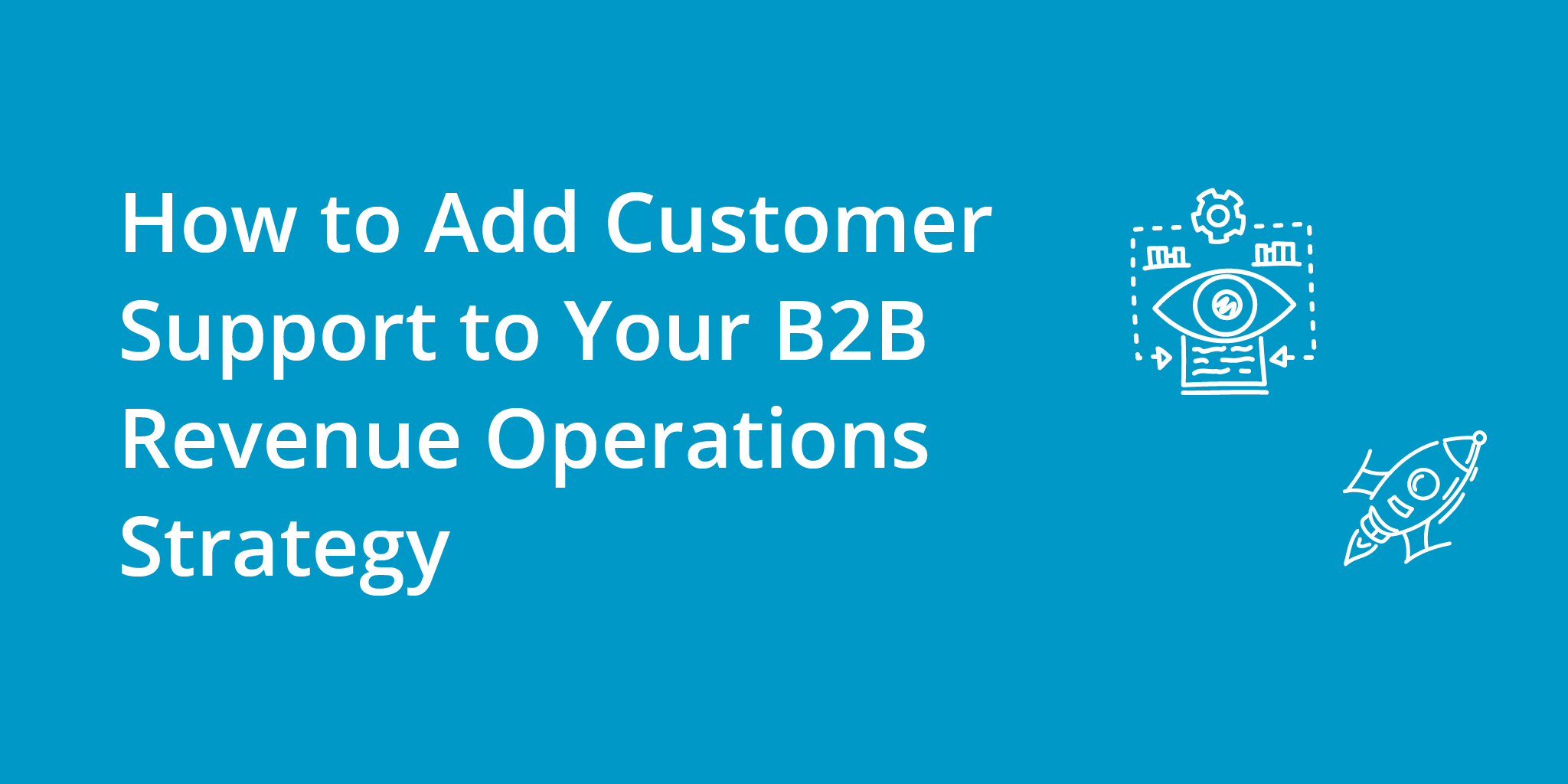 How to Add Customer Support to Your B2B Revenue Operations Strategy