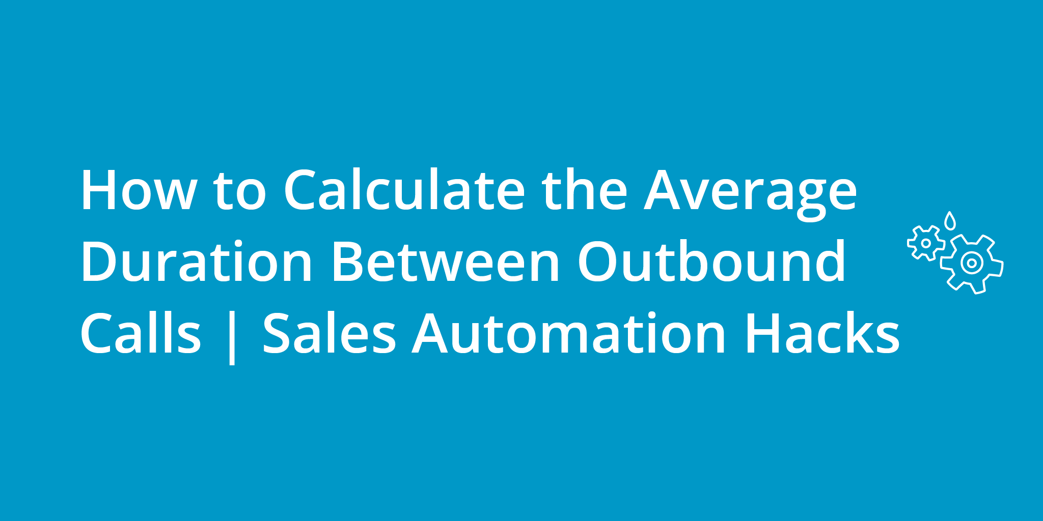 How to Calculate the Average Duration Between Outbound Calls | Sales Automation Hacks