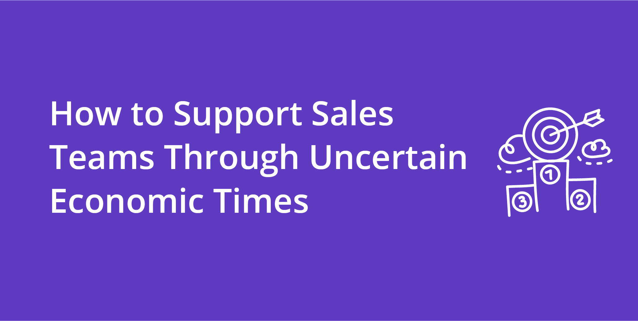 How to Support Sales Teams Through Uncertain Economic Times