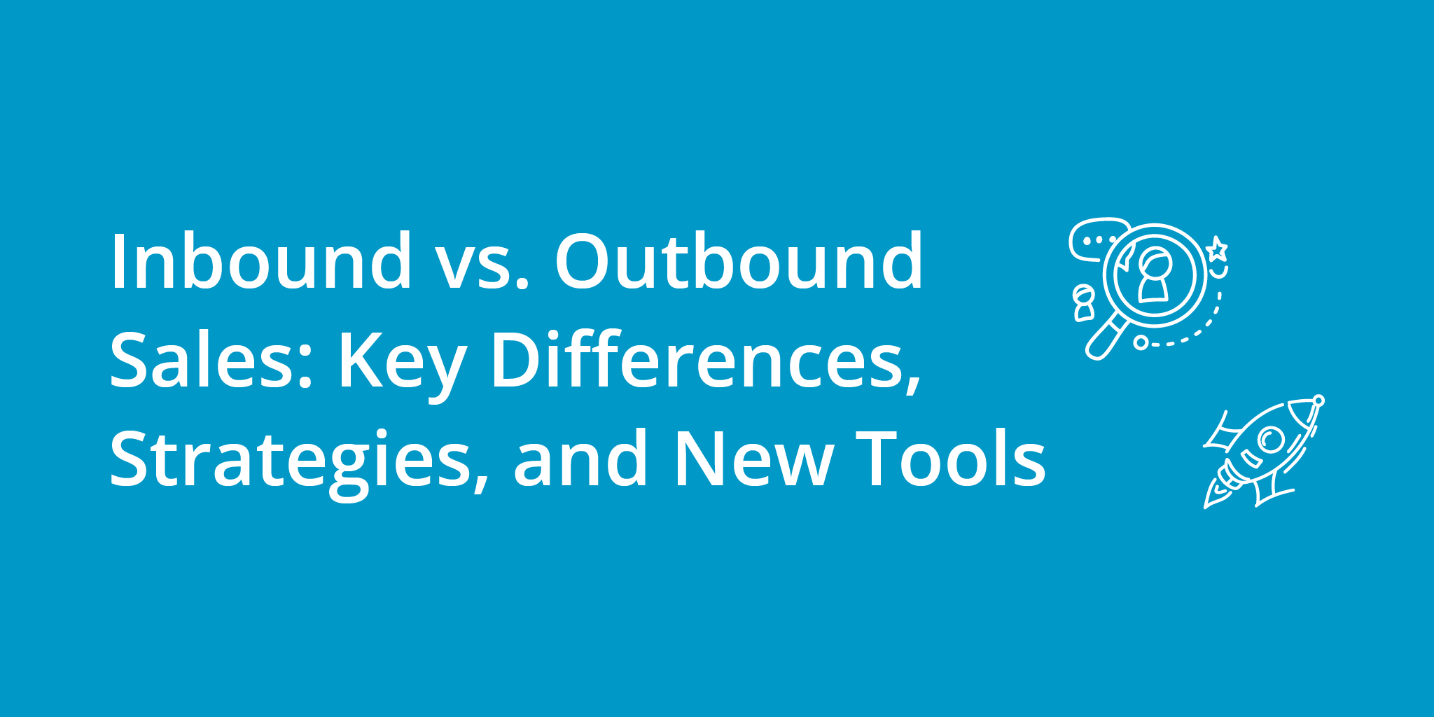 Inbound vs. Outbound Sales: Key Differences, Strategies, and New Tools
