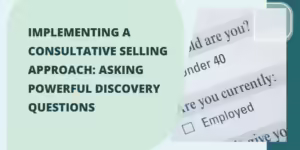 Implementing a Consultative Selling Approach: Asking Powerful Discovery Questions